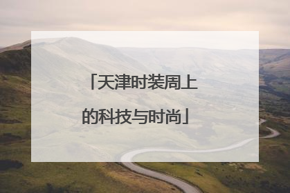 天津时装周上的科技与时尚